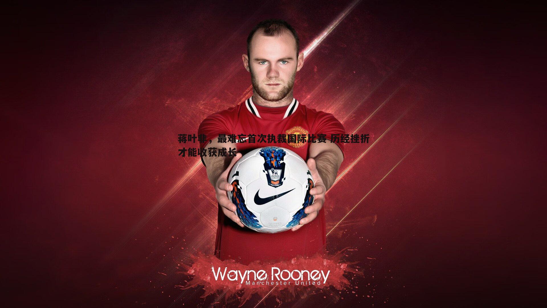 蒋叶非,最难忘首次执裁国际比赛 历经挫折才能收获成长