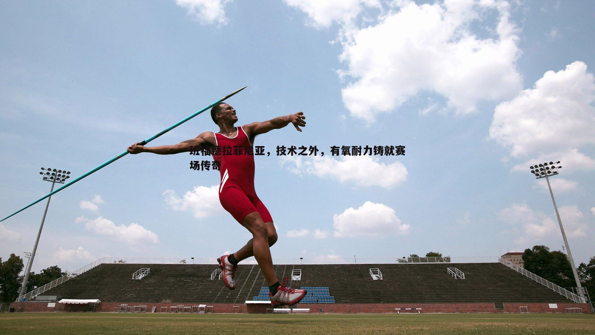 班福德拉菲尼亚,技术之外,有氧耐力铸就赛场传奇