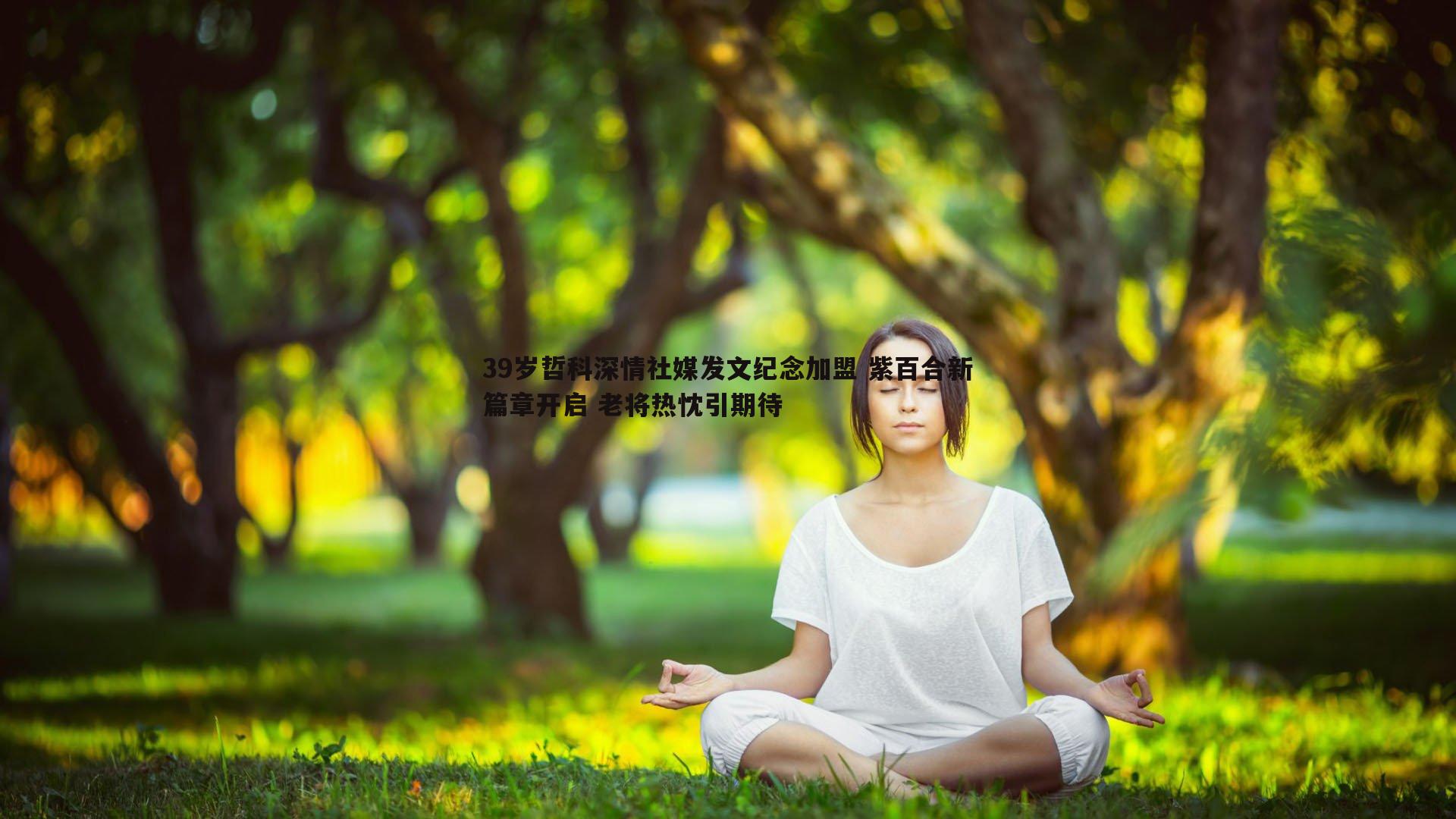 39岁哲科深情社媒发文纪念加盟 紫百合新篇章开启 老将热忱引期待