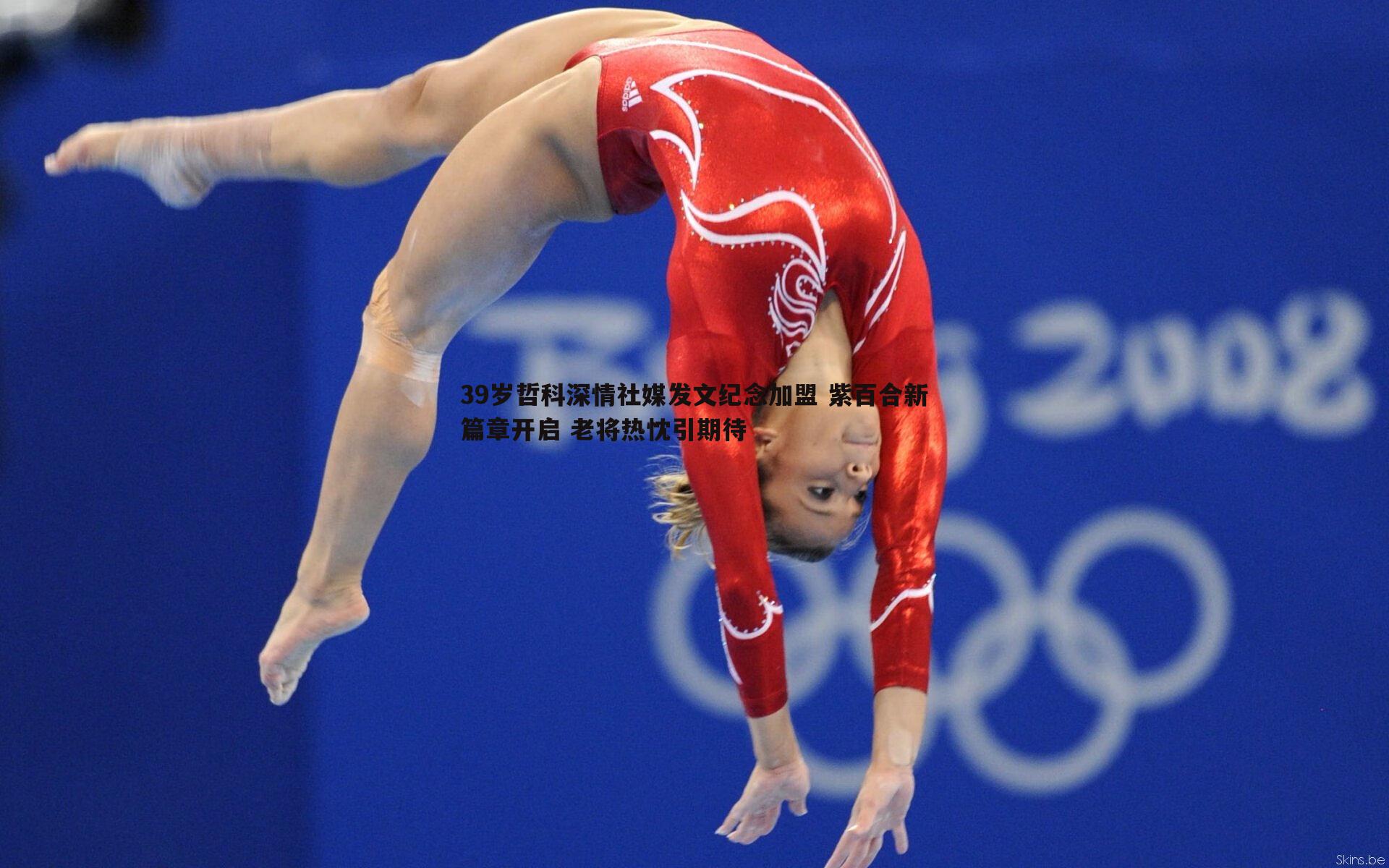 39岁哲科深情社媒发文纪念加盟 紫百合新篇章开启 老将热忱引期待