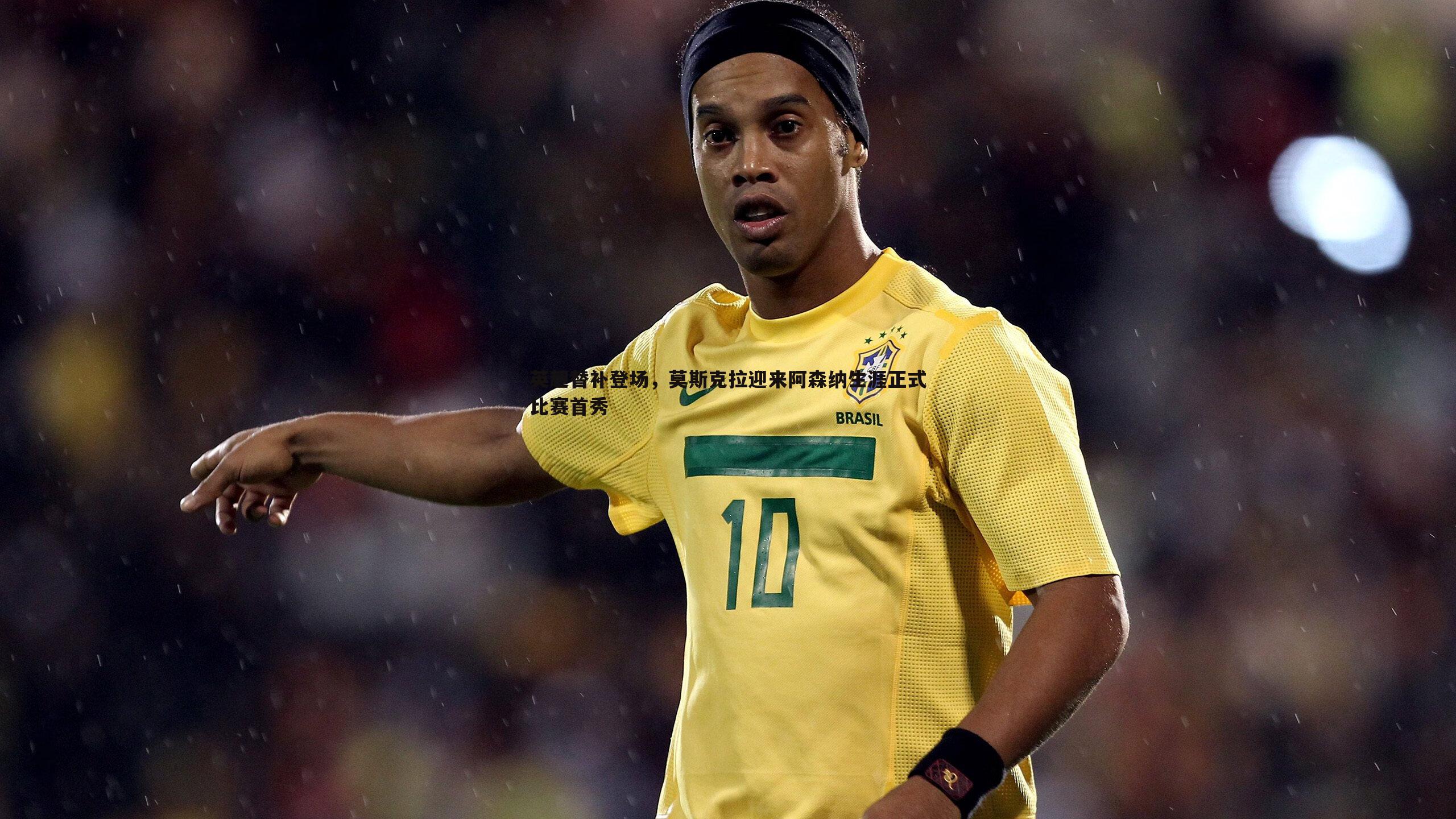 英超替补登场,莫斯克拉迎来阿森纳生涯正式比赛首秀