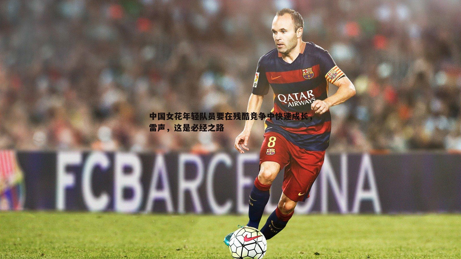 澳客官方网站-中国女花年轻队员要在残酷竞争中快速成长，雷声，这是必经之路